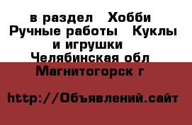  в раздел : Хобби. Ручные работы » Куклы и игрушки . Челябинская обл.,Магнитогорск г.